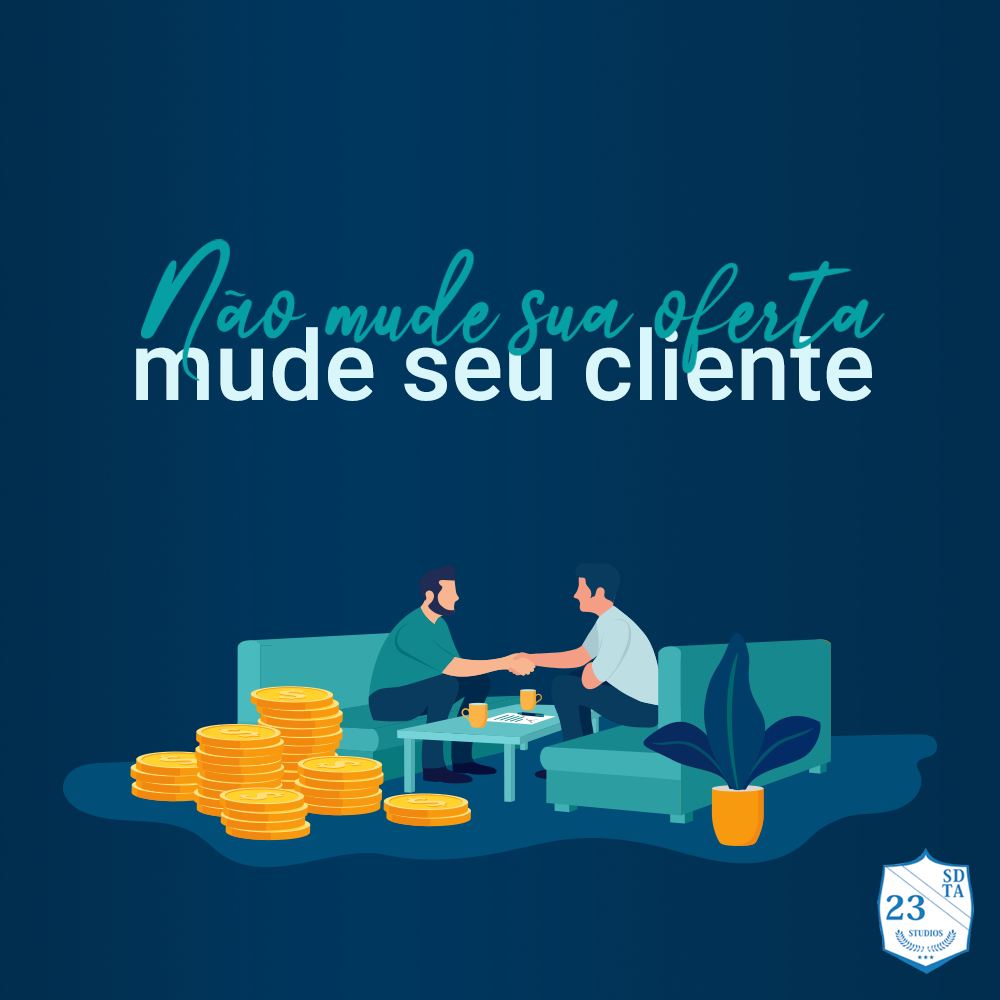 não mude sua oferta, mude seu cliente